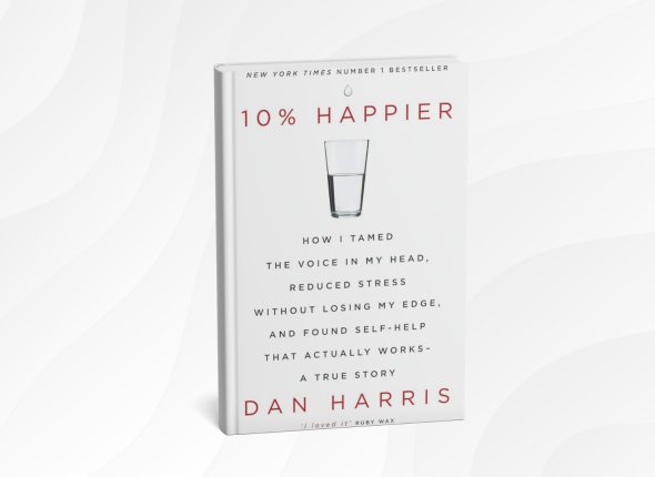 10% Happier_ How I Tamed the Voice in My Head, Reduced Stress Without Losing My Edge, and Found Self-Help That Actually Works by Dan Harris