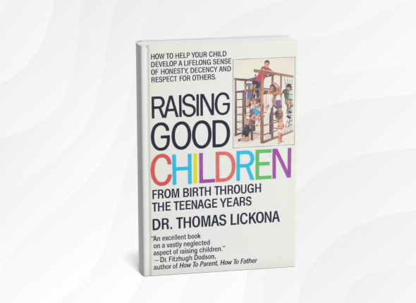 Raising Good Kids_ A Parent's Guide to Raising Happy, Confident, and Compassionate Children by Thomas Lickona