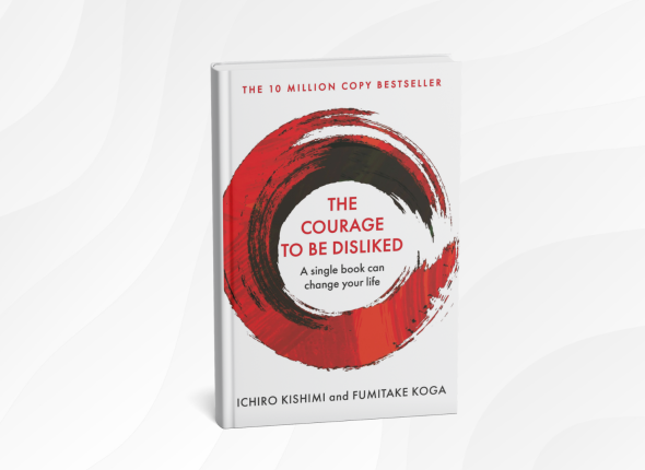 The Courage to Be Disliked by Ichiro Kishimi and Fumitake Koga_ 10 Liberating Lessons for Living Your Own Life
