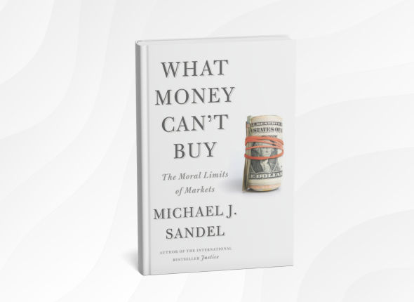 What Money Can’t Buy by Michael J. Sandel_ 10 Thought-Provoking Lessons on Values, Markets, and What Really Matters